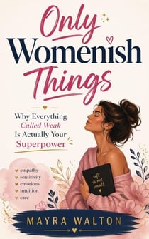 Only Womenish Things : Why Everything Called Weak Is Actually Your Superpower