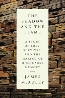 The Shadow and the Flame - A Story of Loss, Survival, and the Making of Holocaust Memory