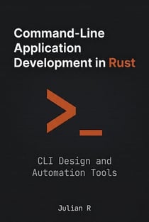 Command-Line Application Development in Rust: CLI Design and Automation Tools - Rust Development for Real-World Applications