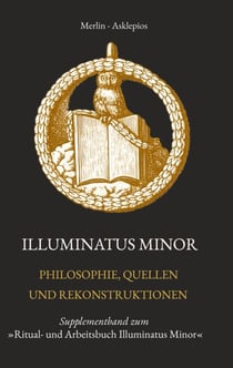 Illuminatus Minor - Philosophie, Quellen und Rekonstruktionen - Supplementband zum »Ritual- und Arbeitsbuch Illuminatus Minor«