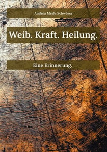 Weib. Kraft. Heilung. - Eine Erinnerung.