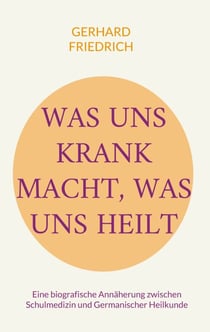 Was uns krank macht, was uns heilt - Eine biografische Annäherung zwischen Schulmedizin und Germanischer Heilkunde