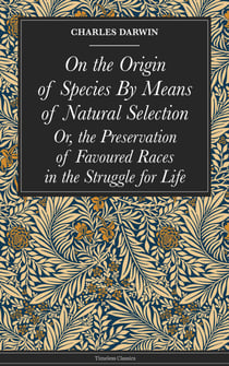 On the Origin of Species By Means of Natural Selection - Or, the Preservation of Favoured Races in the Struggle for Life