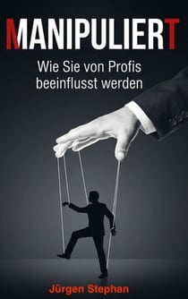 Manipuliert - Wie die Mächtigen die Fäden ziehen - Wie Sie täglich manipuliert werden, ohne es zu merken