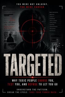 Targeted: Why Toxic People Choose You, Test You, and Refuse to Let You Go