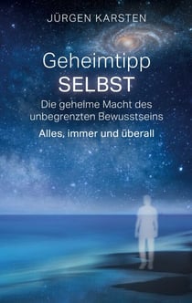 Geheimtipp SELBST - Die geheime Macht des unbegrenzten Bewusstseins. Alles, immer und überall.