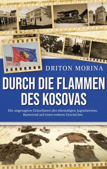 Durch die Flammen des Kosovas - Die ungesagten Gräueltaten des ehemaligen Jugoslawiens. Basierend auf einer wahren Geschichte