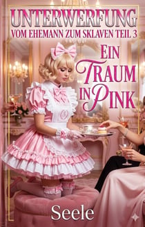 Unterwerfung: Vom Ehemann zum Sklaven Teil 3 - Ein Traum in Pink - Unterwerfung: Vom Ehemann zum Sklaven, #3