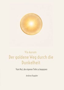 Via Aurum- der goldene Weg durch die Dunkelheit - Vom Mut, der eigenen Tiefe zu begegnen