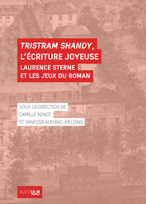 Tristram Shandy, l’écriture joyeuse - Laurence Sterne et les jeux du roman