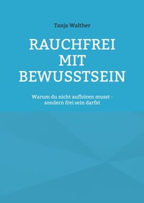 Rauchfrei mit Bewusstsein - Warum du nicht aufhören musst - sondern frei werden darfst
