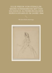 Julie Freiin von Stenglin: Meine Sommerreise mit der herzoglich-altenburgischen Herzogsfamilie im Jahre 1844 - Mit dem Hofe unterwegs
