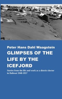 Glimpses of Life by the Icefjord - Stories from life and work as a district doctor in Ilulissat 1948-1957