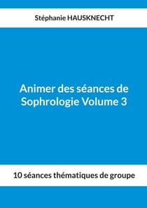 Animer des séances de Sophrologie Volume 3 - 10 séances thématiques de groupe