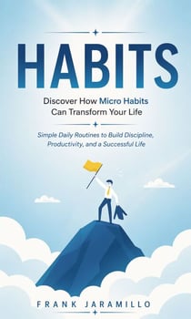Habits: Discover How Micro Habits Can Transform Your Life - Simple Daily Routines to Build Discipline, Productivity, and a Successful Life