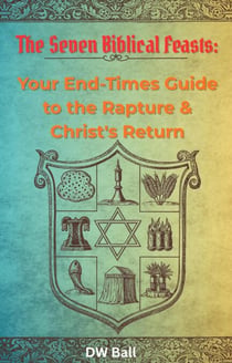 Seven Biblical Feasts:  Your End-Times Guide to the Rapture & Christ's Return