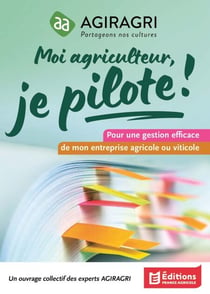 Moi agriculteur, je pilote ! - Pour une gestion efficace de mon entreprise agricole ou viticole