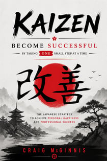 Kaizen: Become Successful by Taking ONE Small Step at a Time - The Japanese Strategy to Achieve Personal Happiness and Professional Success