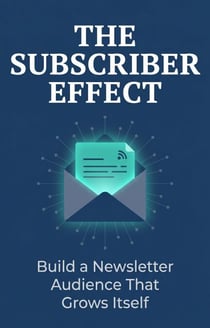 The Subscriber Effect: Build a Newsletter Audience That Grows Itself, Reads Everything, and Pays You Back
