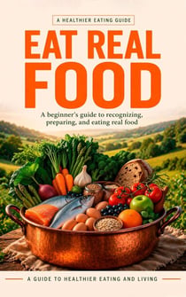 Eat Real Food: A Simple System to Eat Better, Boost Energy, and Transform Your Health—Without Diets or Confusion - The Real Food Health Series, #2