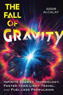 The Fall of Gravity - Infinite Energy Technology, Faster-than-Light Travel, and Fuel-less Propulsion