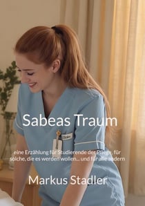 Sabeas Traum - eine Erzählung für Studierende der Pflege, für solche, die es werden wollen... und für alle andern