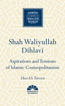 Shah Waliyullah Dihlavi - Aspirations and Tensions of Islamic Cosmopolitanism