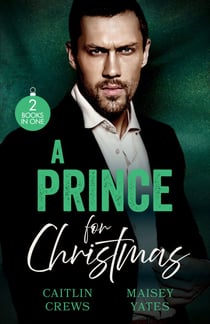 A Prince For Christmas - His Scandalous Christmas Princess (Royal Christmas Weddings) / Crowned for His Christmas Baby