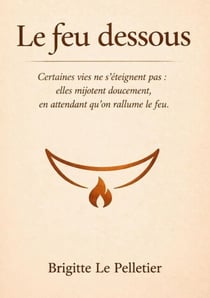 Le feu dessous - Certaines vies ne s éteignent pas, elles mijotent dessous en attendant qu on rallume.