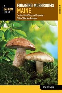 Foraging Mushrooms Maine - Finding, Identifying, and Preparing Edible Wild Mushrooms