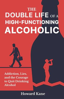 The Double Life of a High-Functioning Alcoholic: Addiction, Lies, and the Courage to Quit Drinking Alcohol - Alcohol Addiction Recovery Stories