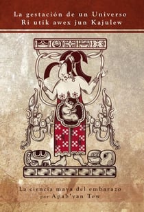 El nacimiento de un Universo: La ciencia maya del embarazo