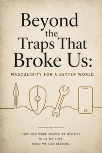 Beyond the Traps That Broke Us: Masculinity for a Better World