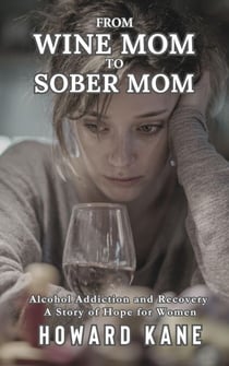 From Wine Mom to Sober Mom: Alcohol Addiction and Recovery: A Story of Hope for Women - Alcohol Addiction Recovery Stories