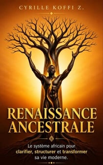 Renaissance Ancestrale - Le système africain pour clarifier, structurer et transformer sa vie moderne