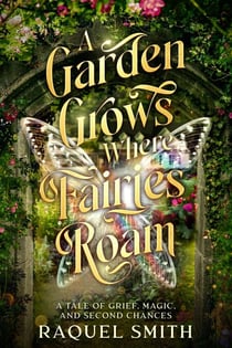 A Garden Grows Where Fairies Roam: A tale of grief,magic, and second chances
