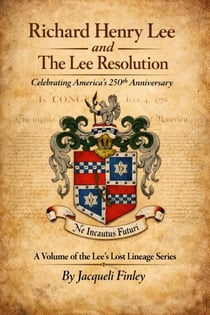 Richard Henry Lee and The Lee Resolution - Lees of Virginia Lost Lineages a Series by Jacqueli Finley, #9