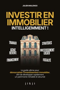 Investir en immobilier intelligemment ! - Le guide ultime pour démocratiser l'investissement immobilier, afin de développer rapidement un patrimoine rentable et sécurisé