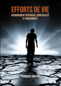 Efforts de vie - Cheminement intérieur, spiritualité et médiumnité