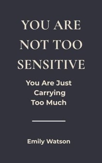 You’re Not Too Sensitive: You Are Just Carrying Too Much
