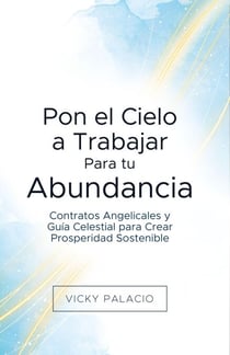 Pon el Cielo a Trabajar Para tu Abundancia: Contratos Angelicales y Guía Celestial para Crear Prosperidad Sostenible - Pon el Cielo a Trabajar, #1