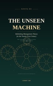 The Unseen Machine - Rethinking Management Theory for the Twenty-First Century