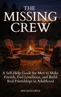 The Missing Crew: A Self-Help Guide for Men to Make Friends, End Loneliness, and Build Real Friendships in Adulthood