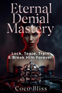 Eternal Denial Mastery: Lock, Tease, Train & Break Him Forever