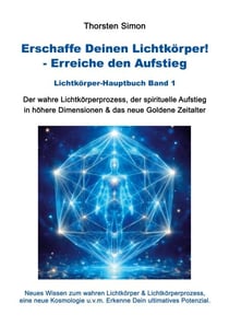 Erschaffe Deinen Lichtkörper! - Erreiche den Aufstieg - Der wahre Lichtkörperprozess, der spirituelle Aufstieg in höhere Dimensionen & das neue Goldene Zeitalter
