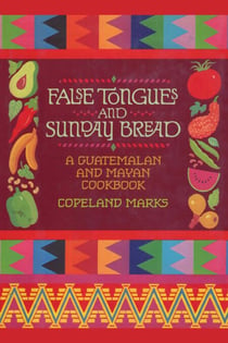False Tongues and Sunday Bread - A Guatemalan and Mayan Cookbook