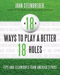 18 Ways to Play a Better 18 Holes - Tips and Techniques from America's Best Club Professionals