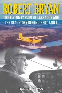 Robert Bryan - The Flying Parson of Labrador and the Real Story Behind Bert and I