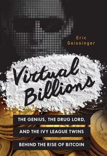 Virtual Billions - The Genius, the Drug Lord, and the Ivy League Twins behind the Rise of Bitcoin