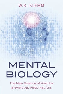 Mental Biology - The New Science of How the Brain and Mind Relate